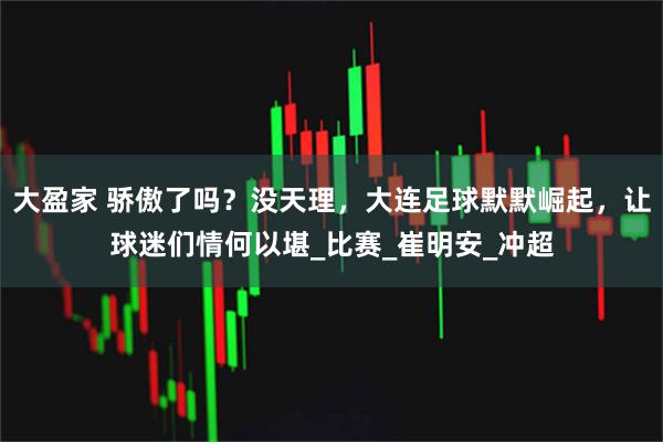 大盈家 骄傲了吗？没天理，大连足球默默崛起，让球迷们情何以堪_比赛_崔明安_冲超