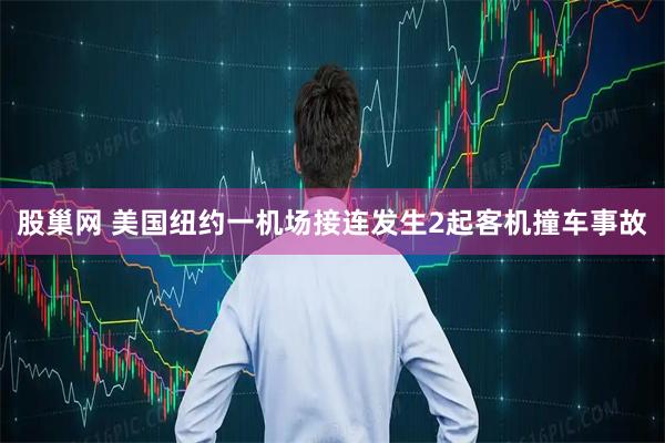 股巢网 美国纽约一机场接连发生2起客机撞车事故