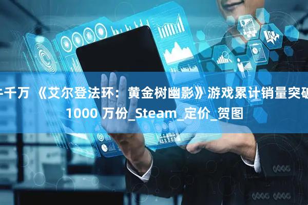 牛千万 《艾尔登法环：黄金树幽影》游戏累计销量突破 1000 万份_Steam_定价_贺图