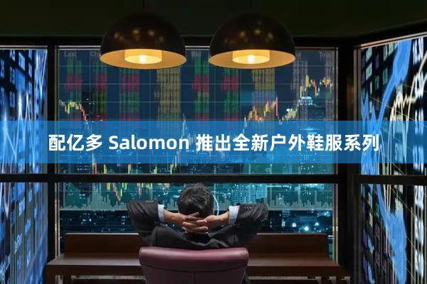 配亿多 Salomon 推出全新户外鞋服系列